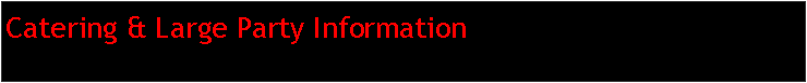 Text Box: Catering & Large Party Information 